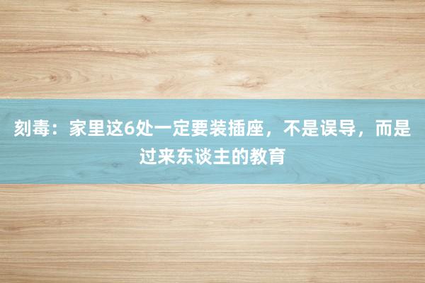 刻毒：家里这6处一定要装插座，不是误导，而是过来东谈主的教育