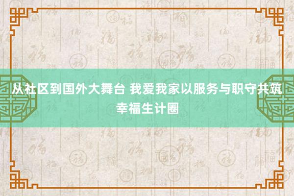 从社区到国外大舞台 我爱我家以服务与职守共筑幸福生计圈