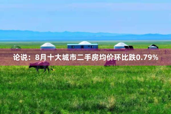 论说：8月十大城市二手房均价环比跌0.79%