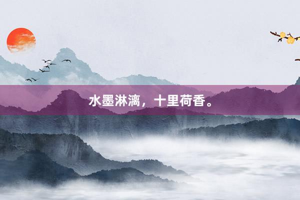 水墨淋漓，十里荷香。