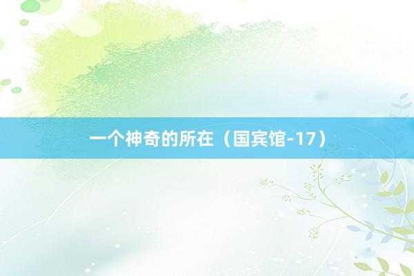 一个神奇的所在（国宾馆-17）