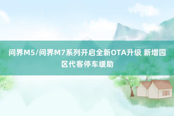 问界M5/问界M7系列开启全新OTA升级 新增园区代客停车缓助