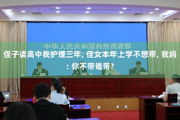 侄子读高中我护理三年, 侄女本年上学不想带, 我妈: 你不带谁带?