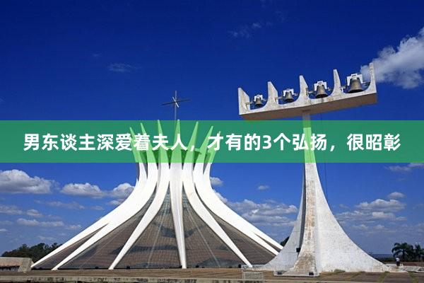 男东谈主深爱着夫人，才有的3个弘扬，很昭彰