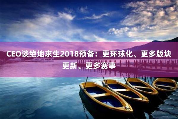 CEO谈绝地求生2018预备：更环球化、更多版块更新、更多赛事