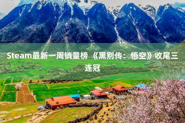 Steam最新一周销量榜 《黑别传：悟空》收尾三连冠