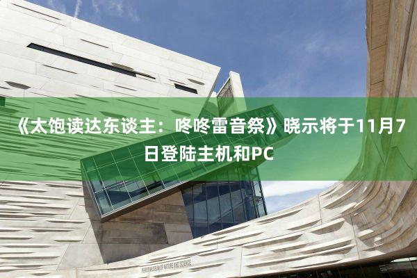 《太饱读达东谈主：咚咚雷音祭》晓示将于11月7日登陆主机和PC