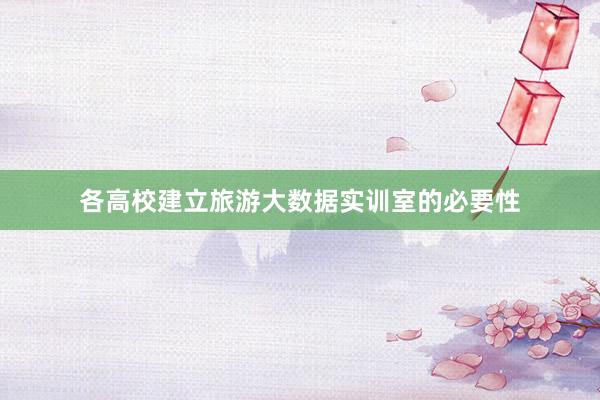 各高校建立旅游大数据实训室的必要性