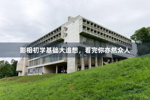 影相初学基础大追想，看完你亦然众人