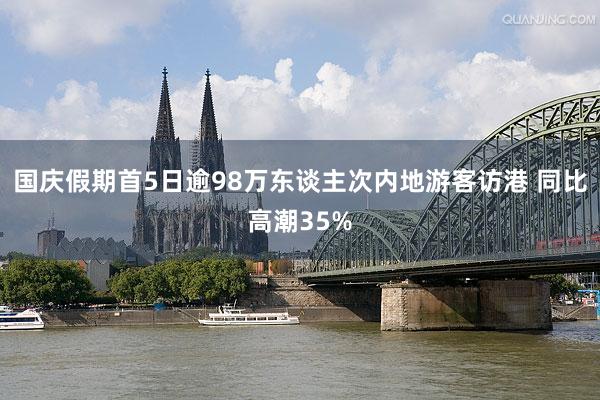 国庆假期首5日逾98万东谈主次内地游客访港 同比高潮35%
