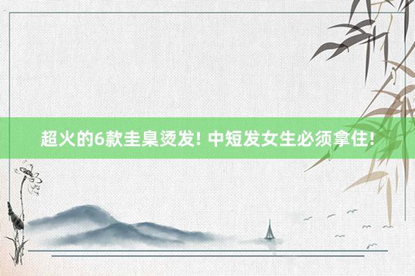 超火的6款圭臬烫发! 中短发女生必须拿住!