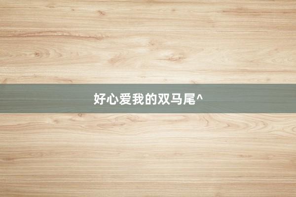 好心爱我的双马尾^