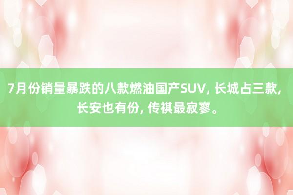7月份销量暴跌的八款燃油国产SUV, 长城占三款, 长安也有份, 传祺最寂寥。