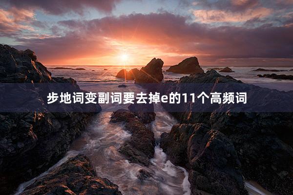 步地词变副词要去掉e的11个高频词