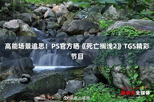 高能场景追思！PS官方晒《死亡搁浅2》TGS精彩节目
