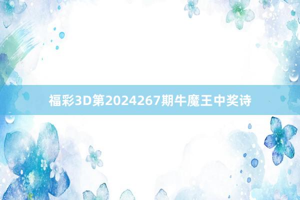 福彩3D第2024267期牛魔王中奖诗