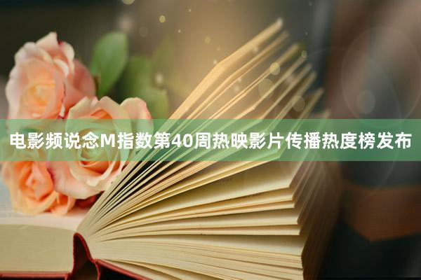电影频说念M指数第40周热映影片传播热度榜发布