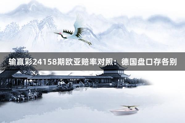 输赢彩24158期欧亚赔率对照:德国盘口存各别