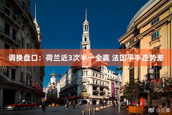 调换盘口:荷兰近3次半一全赢 法国平手走势差