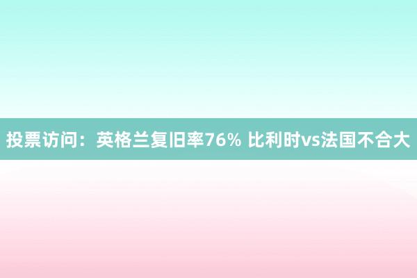 投票访问：英格兰复旧率76% 比利时vs法国不合大