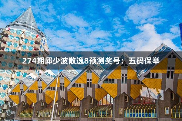 274期邱少波散逸8预测奖号：五码保举