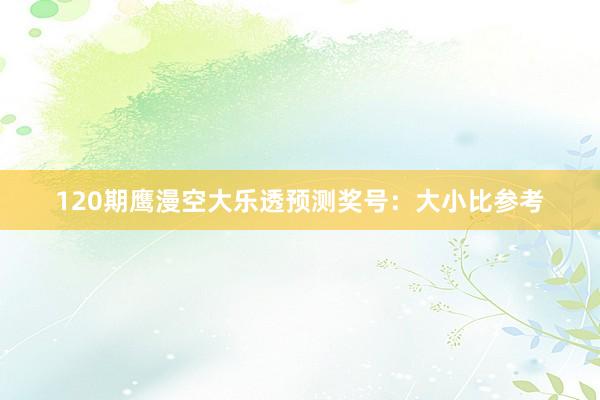 120期鹰漫空大乐透预测奖号：大小比参考