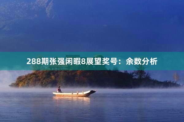 288期张强闲暇8展望奖号：余数分析