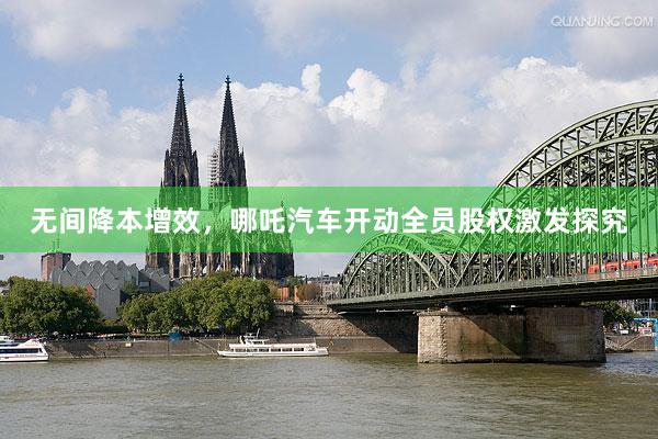 无间降本增效，哪吒汽车开动全员股权激发探究