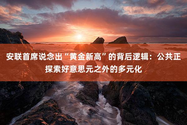 安联首席说念出“黄金新高”的背后逻辑：公共正探索好意思元之外的多元化