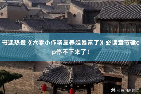 书迷热搜《六零小作精靠养娃暴富了》必读章节磕cp停不下来了！