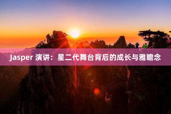 Jasper 演讲：星二代舞台背后的成长与雅瞻念