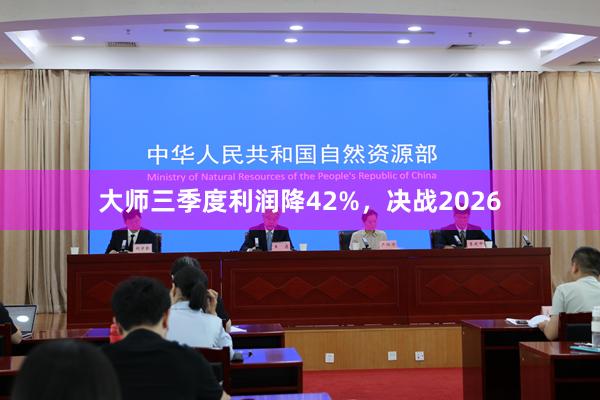 大师三季度利润降42%，决战2026