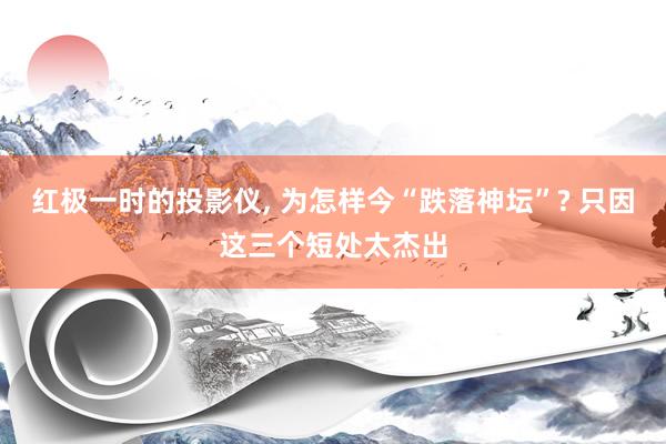红极一时的投影仪, 为怎样今“跌落神坛”? 只因这三个短处太杰出