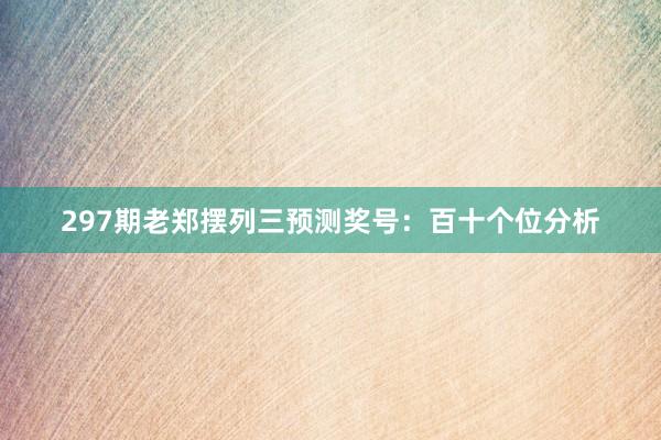 297期老郑摆列三预测奖号：百十个位分析