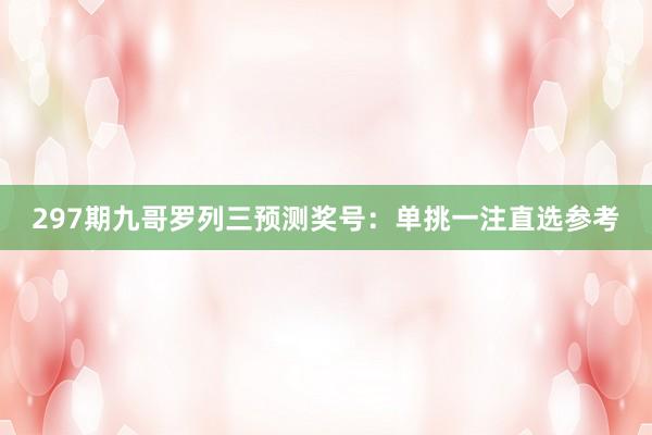 297期九哥罗列三预测奖号：单挑一注直选参考