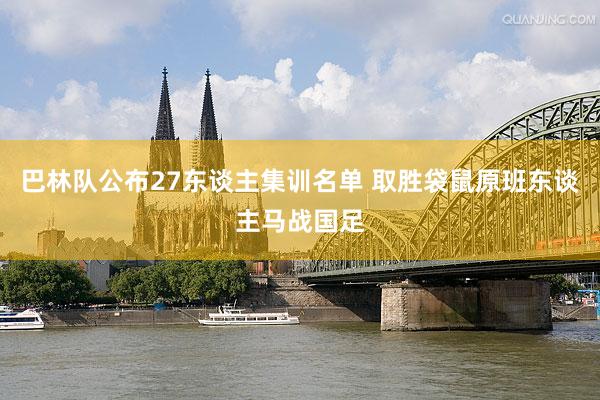 巴林队公布27东谈主集训名单 取胜袋鼠原班东谈主马战国足