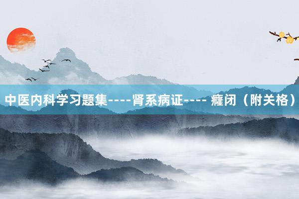 中医内科学习题集----肾系病证---- 癃闭（附关格）