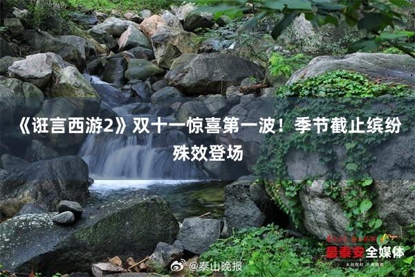 《诳言西游2》双十一惊喜第一波！季节截止缤纷殊效登场
