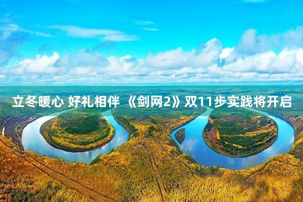 立冬暖心 好礼相伴 《剑网2》双11步实践将开启