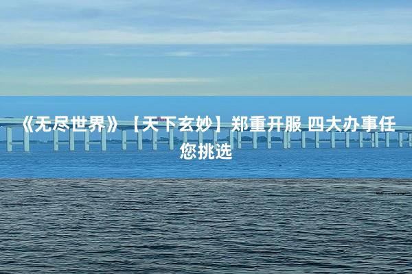 《无尽世界》【天下玄妙】郑重开服 四大办事任您挑选