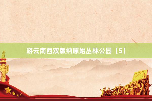 游云南西双版纳原始丛林公园【5】