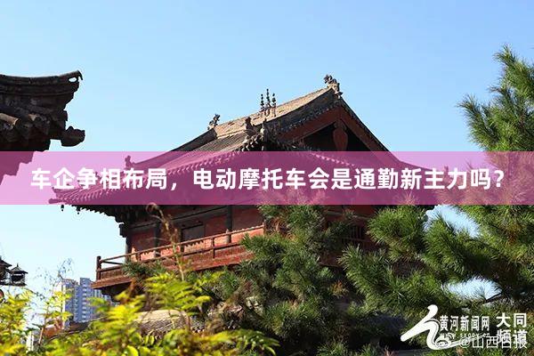 车企争相布局，电动摩托车会是通勤新主力吗？