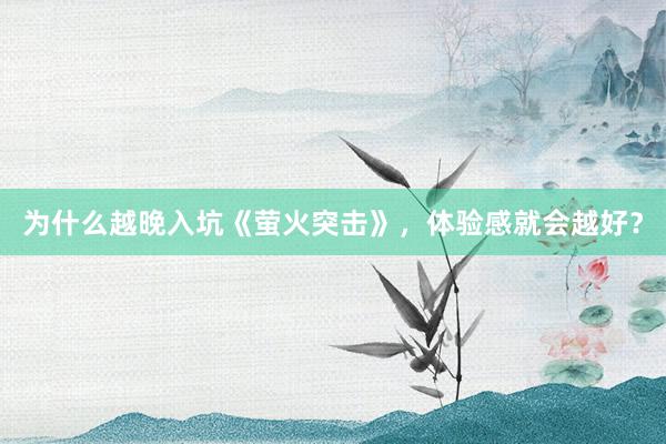 为什么越晚入坑《萤火突击》，体验感就会越好？