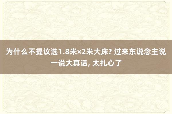 为什么不提议选1.8米×2米大床? 过来东说念主说一说大真话, 太扎心了