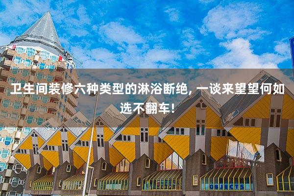 卫生间装修六种类型的淋浴断绝, 一谈来望望何如选不翻车!