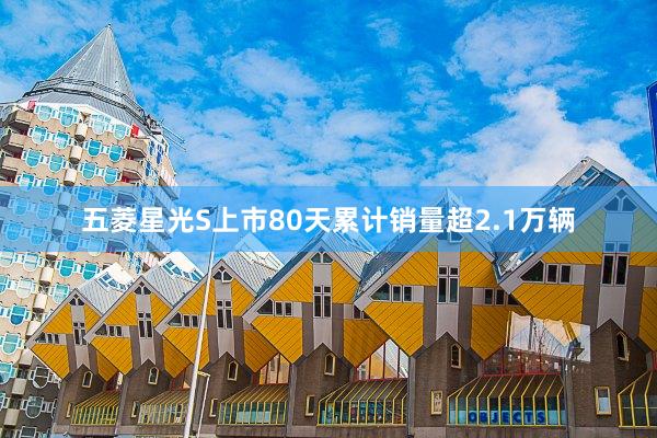 五菱星光S上市80天累计销量超2.1万辆