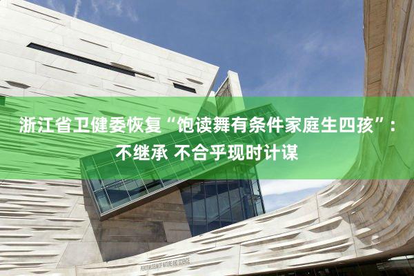 浙江省卫健委恢复“饱读舞有条件家庭生四孩”：不继承 不合乎现时计谋
