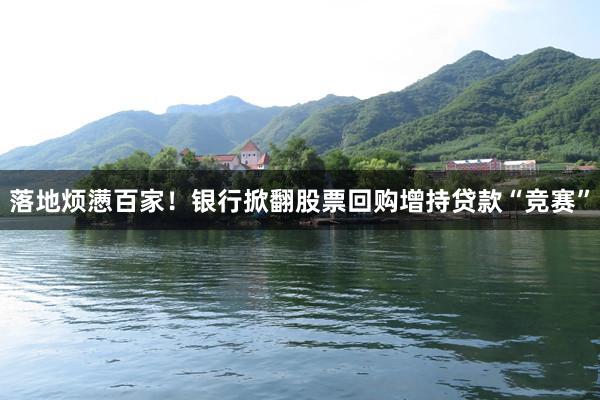 落地烦懑百家！银行掀翻股票回购增持贷款“竞赛”