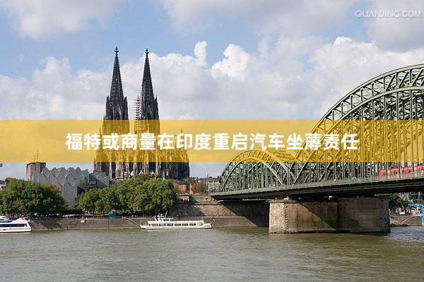 福特或商量在印度重启汽车坐蓐责任