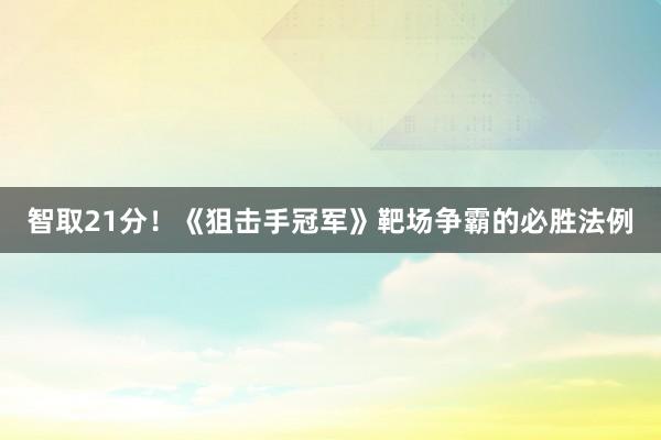 智取21分！《狙击手冠军》靶场争霸的必胜法例